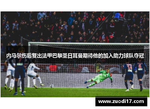 内马尔伤后复出法甲巴黎圣日耳曼期待他的加入助力球队夺冠