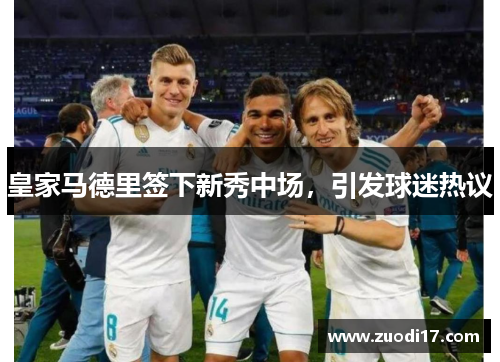 皇家马德里签下新秀中场，引发球迷热议