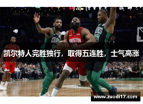 凯尔特人完胜独行，取得五连胜，士气高涨